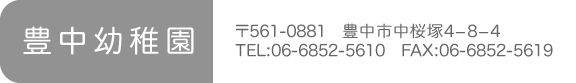 豊中幼稚園　〒561-0881　豊中市中桜塚4−8−4　TEL:06-6852-5610　FAX:06-6852-5619